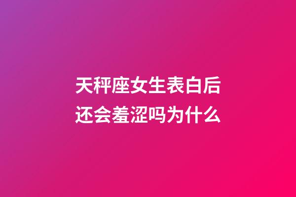 天秤座女生表白后还会羞涩吗为什么