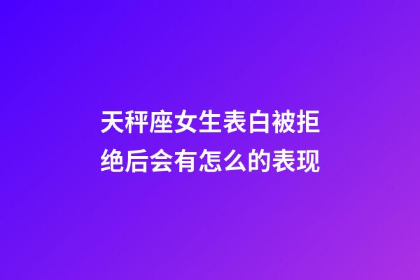 天秤座女生表白被拒绝后会有怎么的表现-第1张-星座运势-玄机派