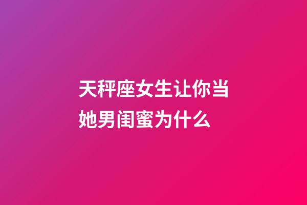 天秤座女生让你当她男闺蜜为什么-第1张-星座运势-玄机派