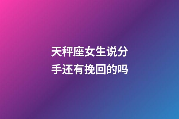 天秤座女生说分手还有挽回的吗-第1张-星座运势-玄机派