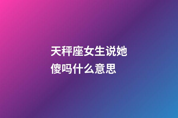 天秤座女生说她傻吗什么意思-第1张-星座运势-玄机派