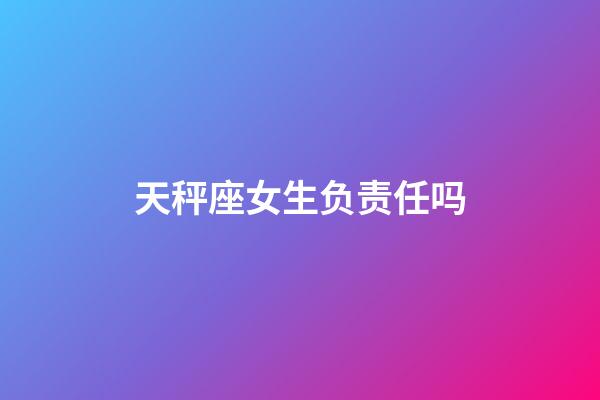 天秤座女生负责任吗-第1张-星座运势-玄机派