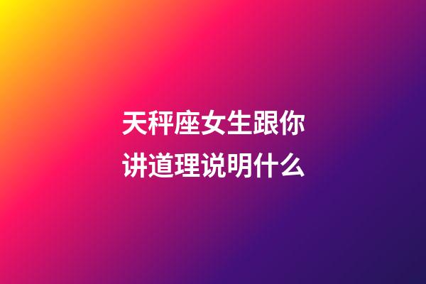 天秤座女生跟你讲道理说明什么-第1张-星座运势-玄机派