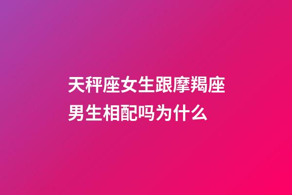 天秤座女生跟摩羯座男生相配吗为什么-第1张-星座运势-玄机派