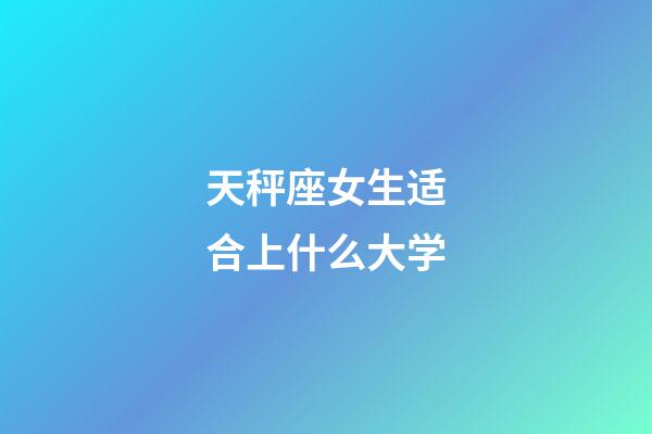 天秤座女生适合上什么大学-第1张-星座运势-玄机派