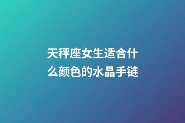 天秤座女生适合什么颜色的水晶手链-第1张-星座运势-玄机派