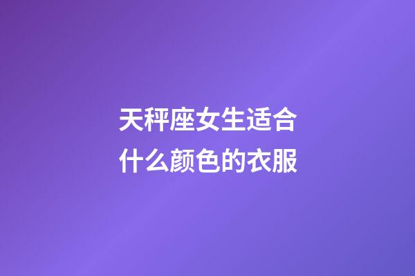 天秤座女生适合什么颜色的衣服-第1张-星座运势-玄机派