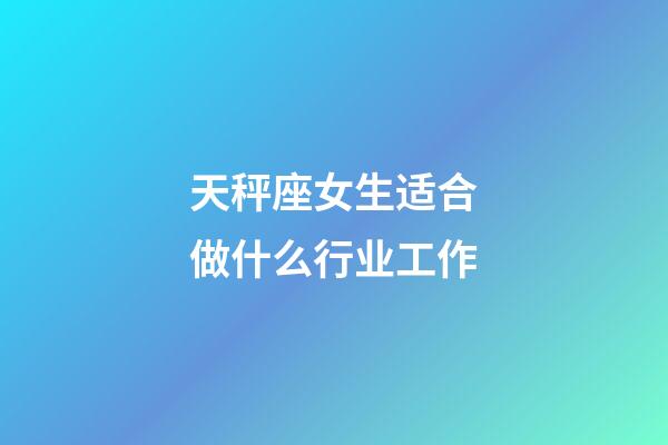 天秤座女生适合做什么行业工作-第1张-星座运势-玄机派