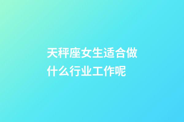 天秤座女生适合做什么行业工作呢-第1张-星座运势-玄机派