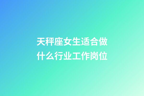 天秤座女生适合做什么行业工作岗位-第1张-星座运势-玄机派