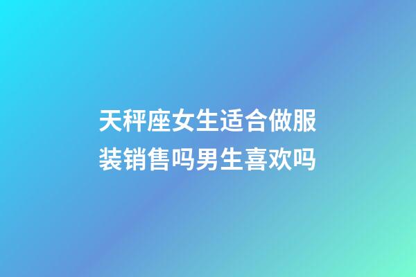 天秤座女生适合做服装销售吗男生喜欢吗