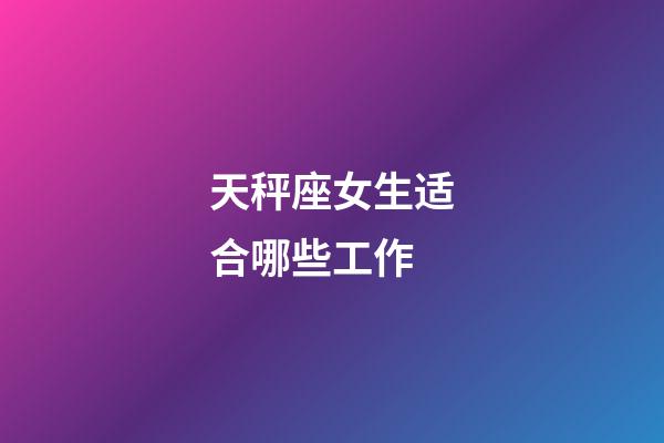 天秤座女生适合哪些工作-第1张-星座运势-玄机派