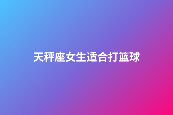 天秤座女生适合打篮球-第1张-星座运势-玄机派