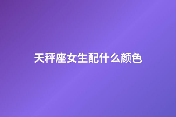 天秤座女生配什么颜色-第1张-星座运势-玄机派