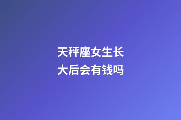 天秤座女生长大后会有钱吗-第1张-星座运势-玄机派