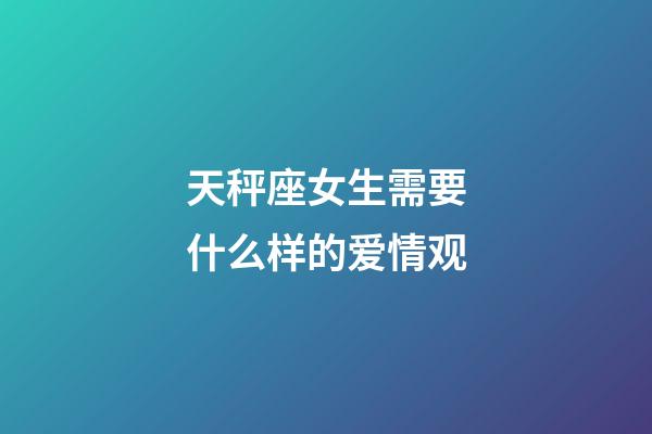 天秤座女生需要什么样的爱情观-第1张-星座运势-玄机派