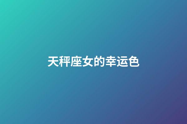 天秤座女的幸运色-第1张-星座运势-玄机派