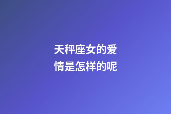 天秤座女的爱情是怎样的呢-第1张-星座运势-玄机派