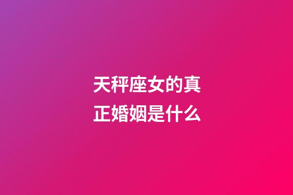 天秤座女的真正婚姻是什么-第1张-星座运势-玄机派