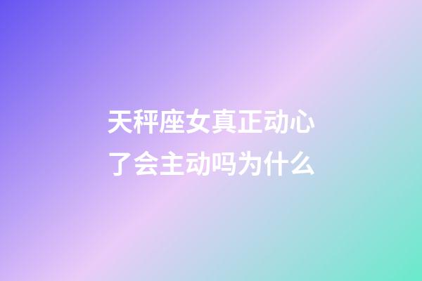 天秤座女真正动心了会主动吗为什么-第1张-星座运势-玄机派