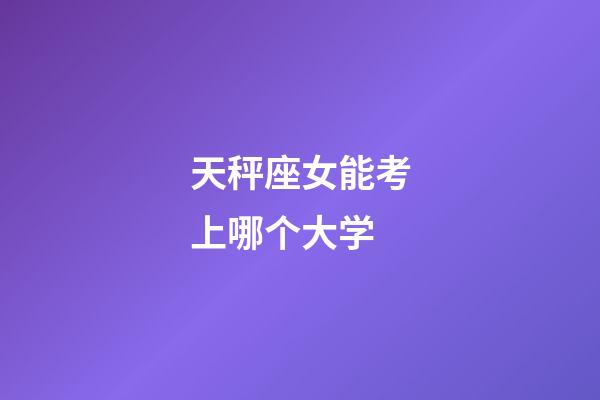 天秤座女能考上哪个大学-第1张-星座运势-玄机派