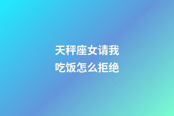 天秤座女请我吃饭怎么拒绝-第1张-星座运势-玄机派