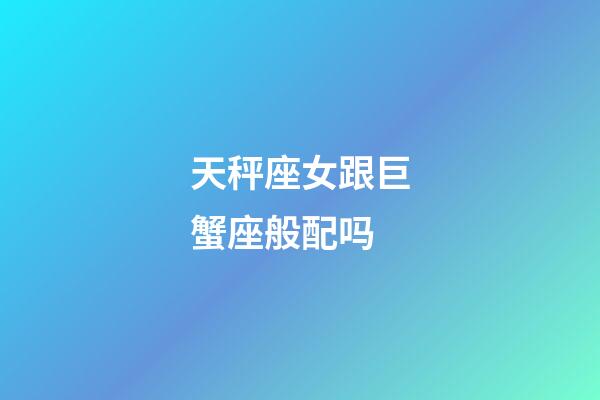 天秤座女跟巨蟹座般配吗-第1张-星座运势-玄机派