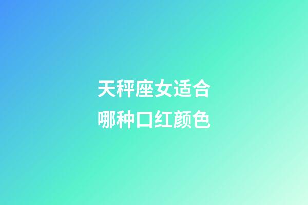 天秤座女适合哪种口红颜色-第1张-星座运势-玄机派