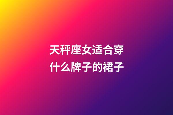 天秤座女适合穿什么牌子的裙子-第1张-星座运势-玄机派