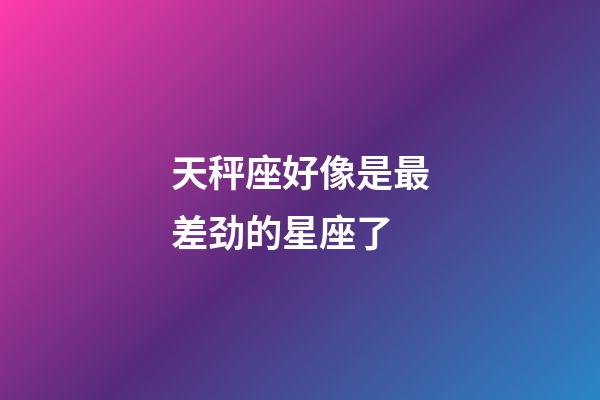 天秤座好像是最差劲的星座了-第1张-星座运势-玄机派