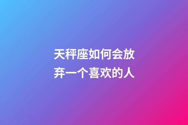 天秤座如何会放弃一个喜欢的人-第1张-星座运势-玄机派
