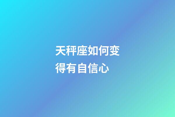 天秤座如何变得有自信心-第1张-星座运势-玄机派