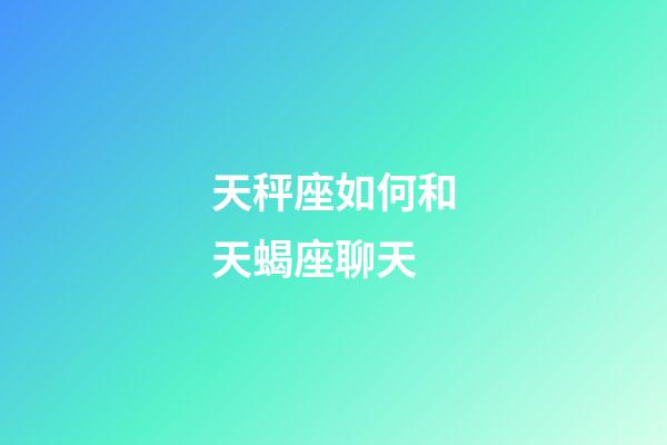 天秤座如何和天蝎座聊天-第1张-星座运势-玄机派