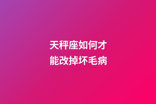 天秤座如何才能改掉坏毛病-第1张-星座运势-玄机派