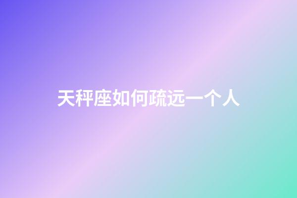 天秤座如何疏远一个人-第1张-星座运势-玄机派