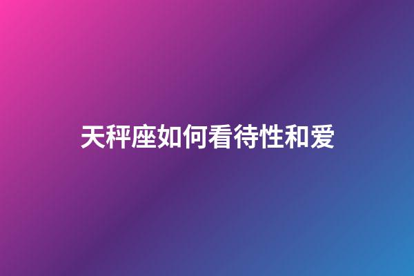 天秤座如何看待性和爱-第1张-星座运势-玄机派