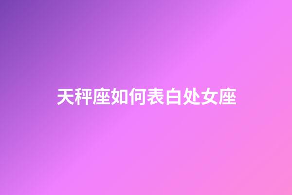 天秤座如何表白处女座-第1张-星座运势-玄机派