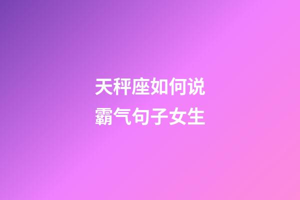 天秤座如何说霸气句子女生-第1张-星座运势-玄机派