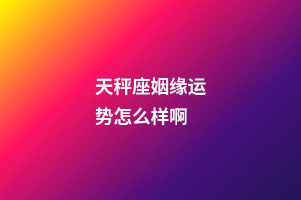 天秤座姻缘运势怎么样啊-第1张-星座运势-玄机派