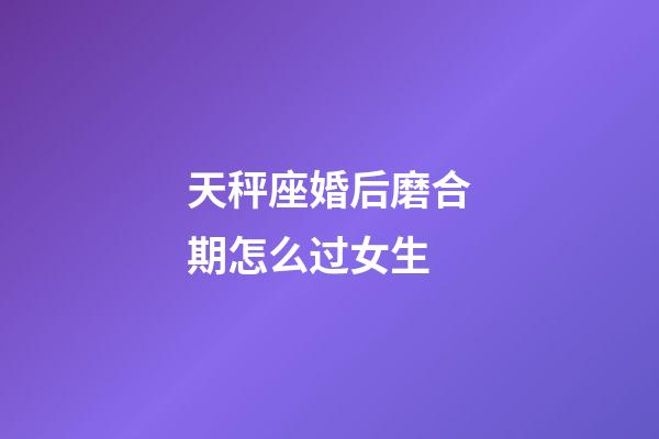 天秤座婚后磨合期怎么过女生-第1张-星座运势-玄机派