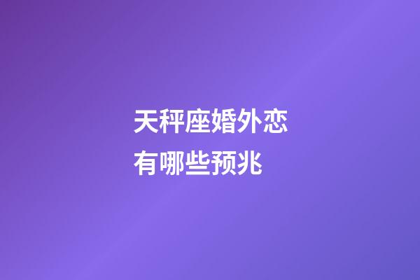 天秤座婚外恋有哪些预兆-第1张-星座运势-玄机派