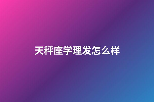 天秤座学理发怎么样-第1张-星座运势-玄机派