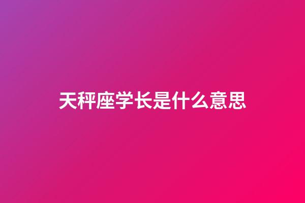 天秤座学长是什么意思