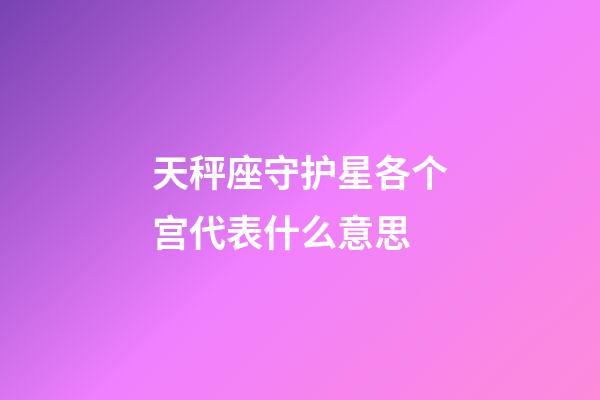 天秤座守护星各个宫代表什么意思-第1张-星座运势-玄机派