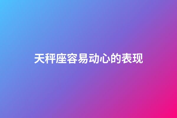 天秤座容易动心的表现-第1张-星座运势-玄机派