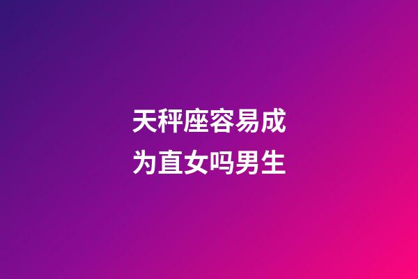 天秤座容易成为直女吗男生-第1张-星座运势-玄机派