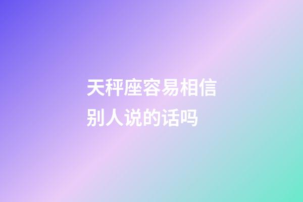 天秤座容易相信别人说的话吗-第1张-星座运势-玄机派