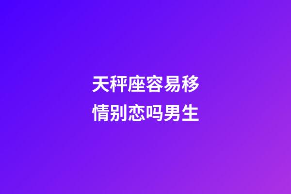 天秤座容易移情别恋吗男生-第1张-星座运势-玄机派