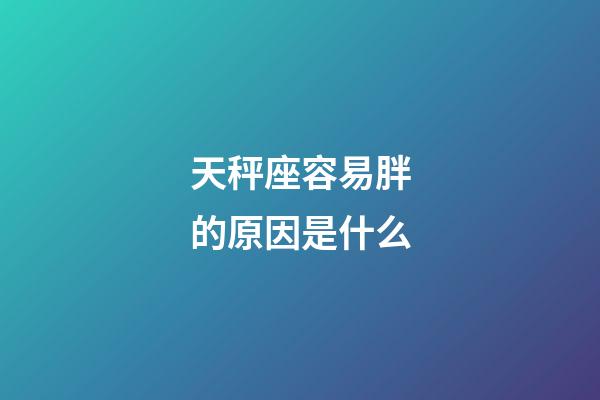 天秤座容易胖的原因是什么