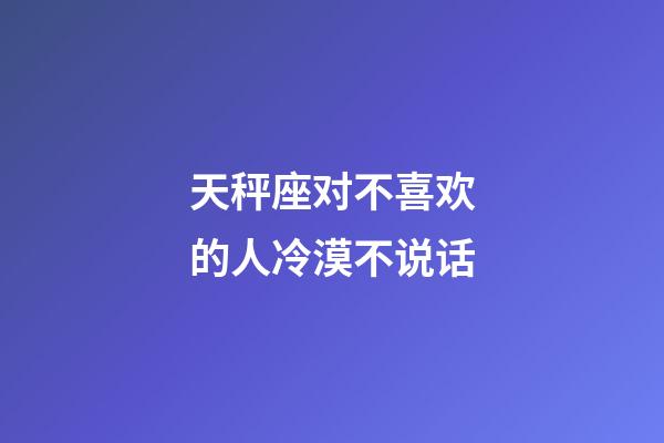天秤座对不喜欢的人冷漠不说话-第1张-星座运势-玄机派